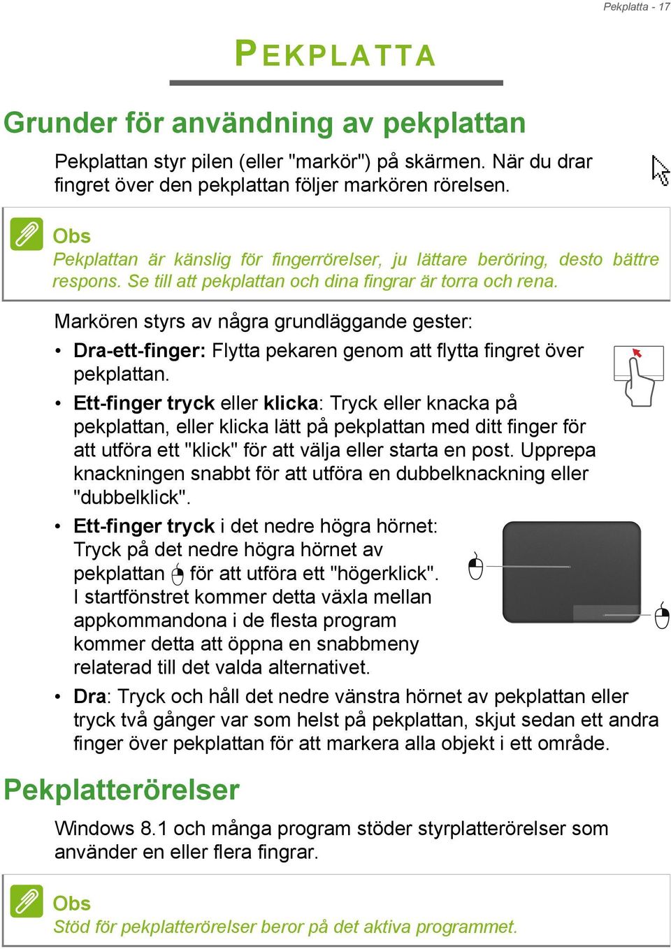 Markören styrs av några grundläggande gester: Dra-ett-finger: Flytta pekaren genom att flytta fingret över pekplattan.