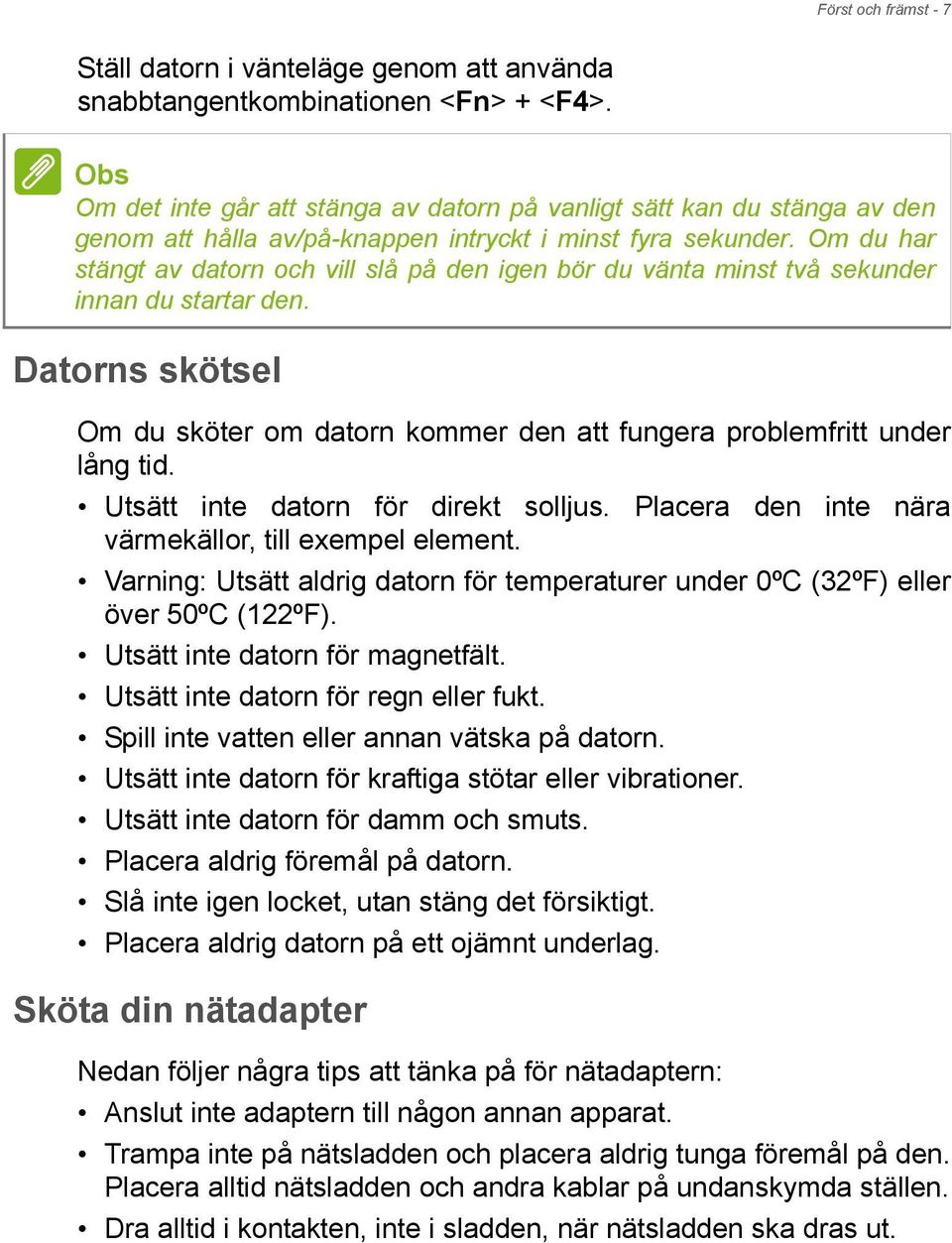 Om du har stängt av datorn och vill slå på den igen bör du vänta minst två sekunder innan du startar den. Datorns skötsel Om du sköter om datorn kommer den att fungera problemfritt under lång tid.