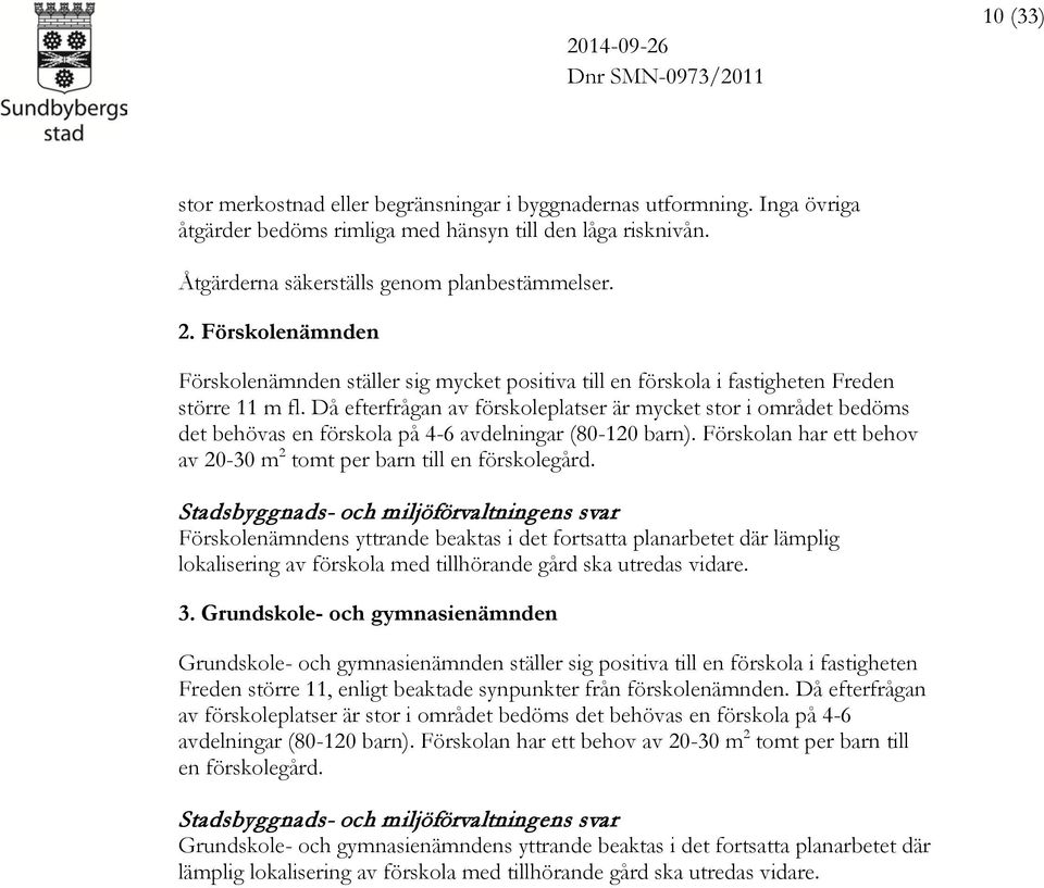 Då efterfrågan av förskoleplatser är mycket stor i området bedöms det behövas en förskola på 4-6 avdelningar (80-120 barn). Förskolan har ett behov av 20-30 m 2 tomt per barn till en förskolegård.