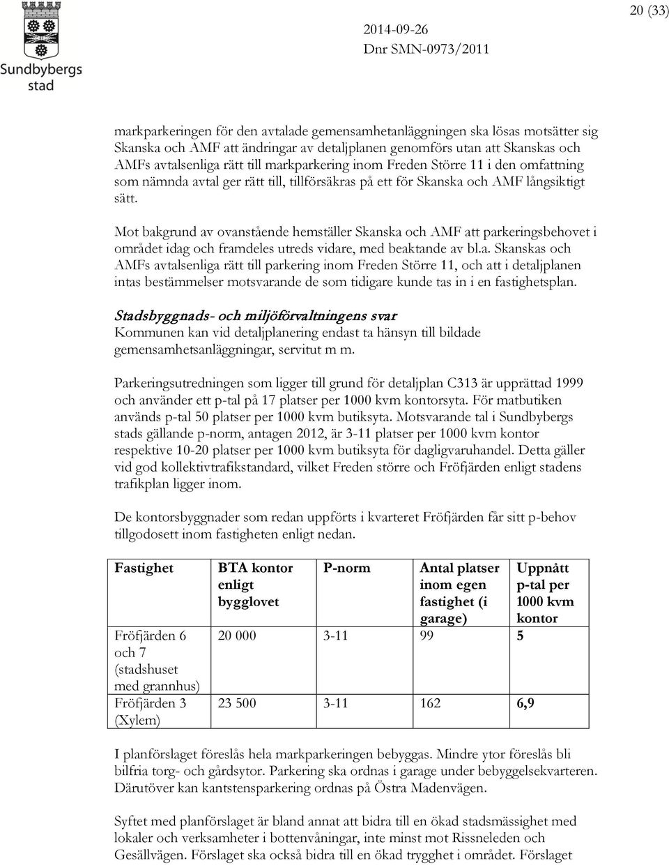 Mot bakgrund av ovanstående hemställer Skanska och AMF att parkeringsbehovet i området idag och framdeles utreds vidare, med beaktande av bl.a. Skanskas och AMFs avtalsenliga rätt till parkering inom Freden Större 11, och att i detaljplanen intas bestämmelser motsvarande de som tidigare kunde tas in i en fastighetsplan.