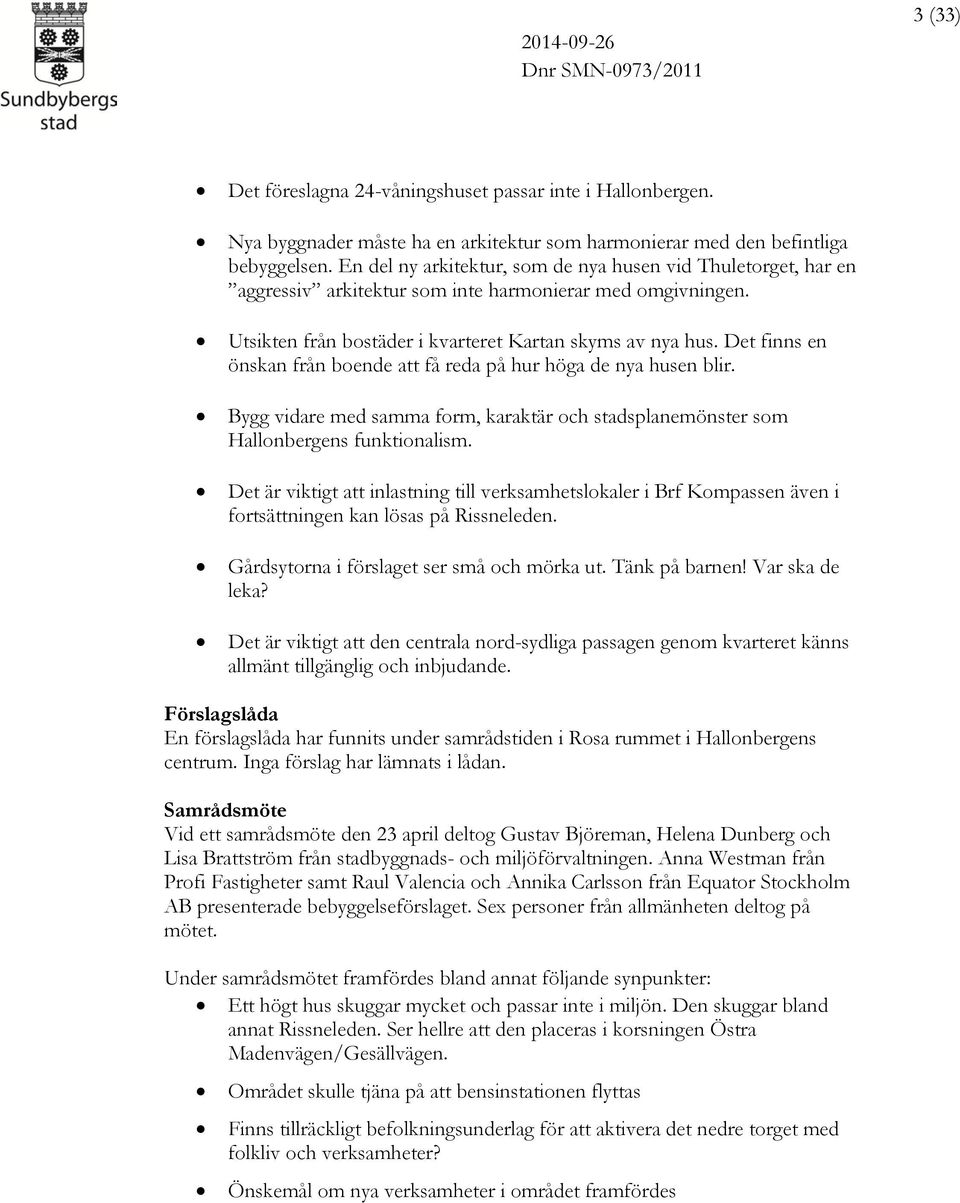 Det finns en önskan från boende att få reda på hur höga de nya husen blir. Bygg vidare med samma form, karaktär och stadsplanemönster som Hallonbergens funktionalism.