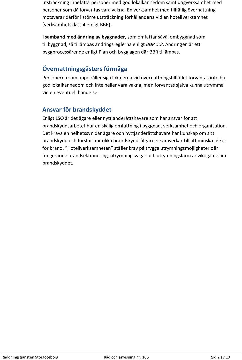 I samband med ändring av byggnader, som omfattar såväl ombyggnad som tillbyggnad, så tillämpas ändringsreglerna enligt BBR 5:8.