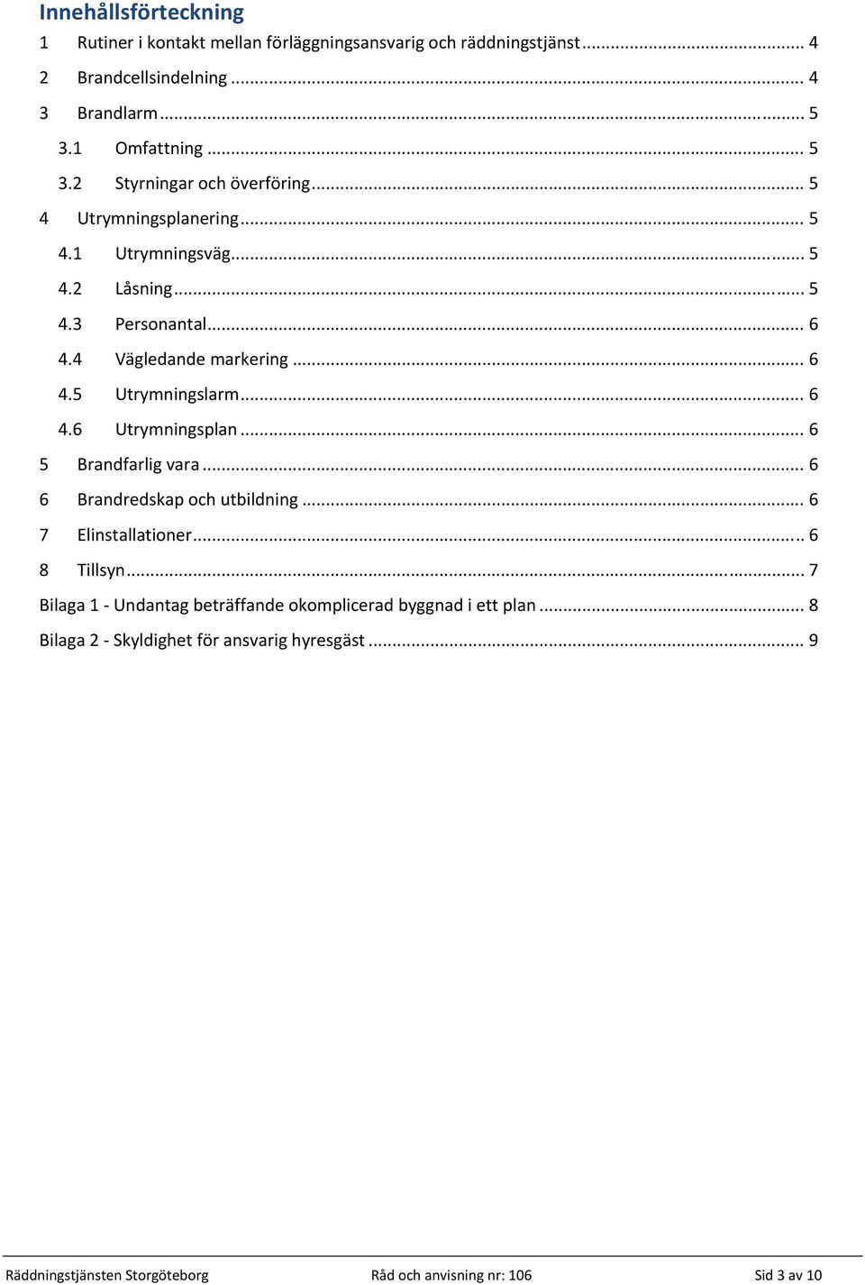 4 Vägledande markering... 6 4.5 Utrymningslarm... 6 4.6 Utrymningsplan... 6 5 Brandfarlig vara... 6 6 Brandredskap och utbildning... 6 7 Elinstallationer.