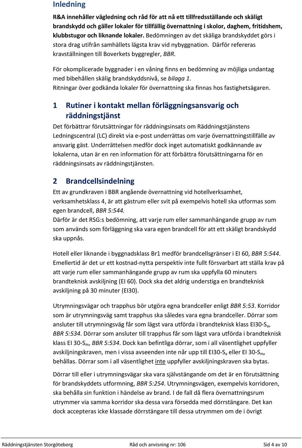 För okomplicerade byggnader i en våning finns en bedömning av möjliga undantag med bibehållen skälig brandskyddsnivå, se bilaga 1.