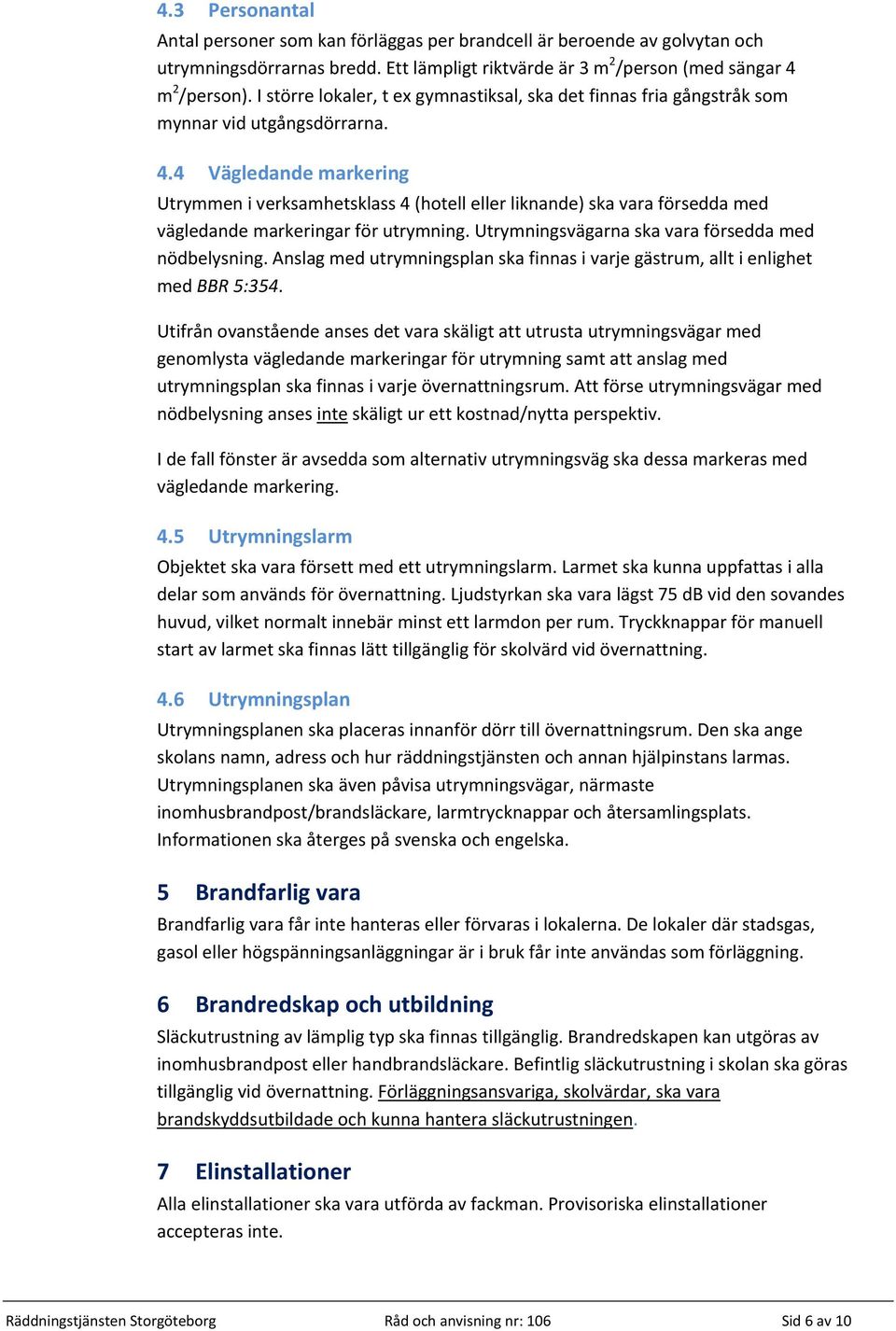 4 Vägledande markering Utrymmen i verksamhetsklass 4 (hotell eller liknande) ska vara försedda med vägledande markeringar för utrymning. Utrymningsvägarna ska vara försedda med nödbelysning.