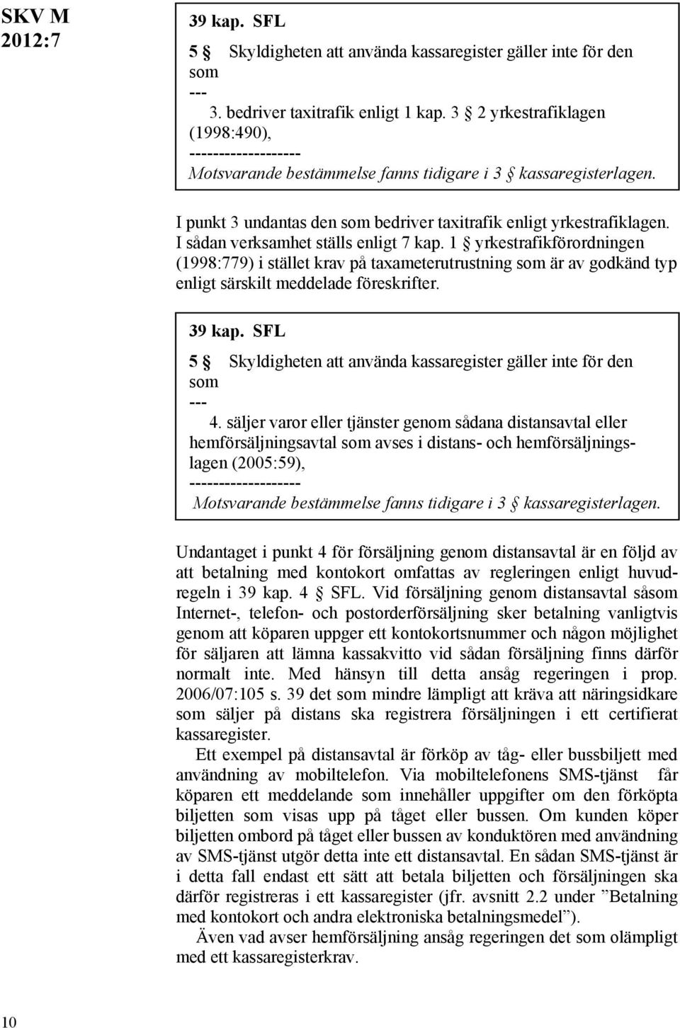 I sådan verksamhet ställs enligt 7 kap. 1 yrkestrafikförordningen (1998:779) i stället krav på taxameterutrustning som är av godkänd typ enligt särskilt meddelade föreskrifter. 39 kap.