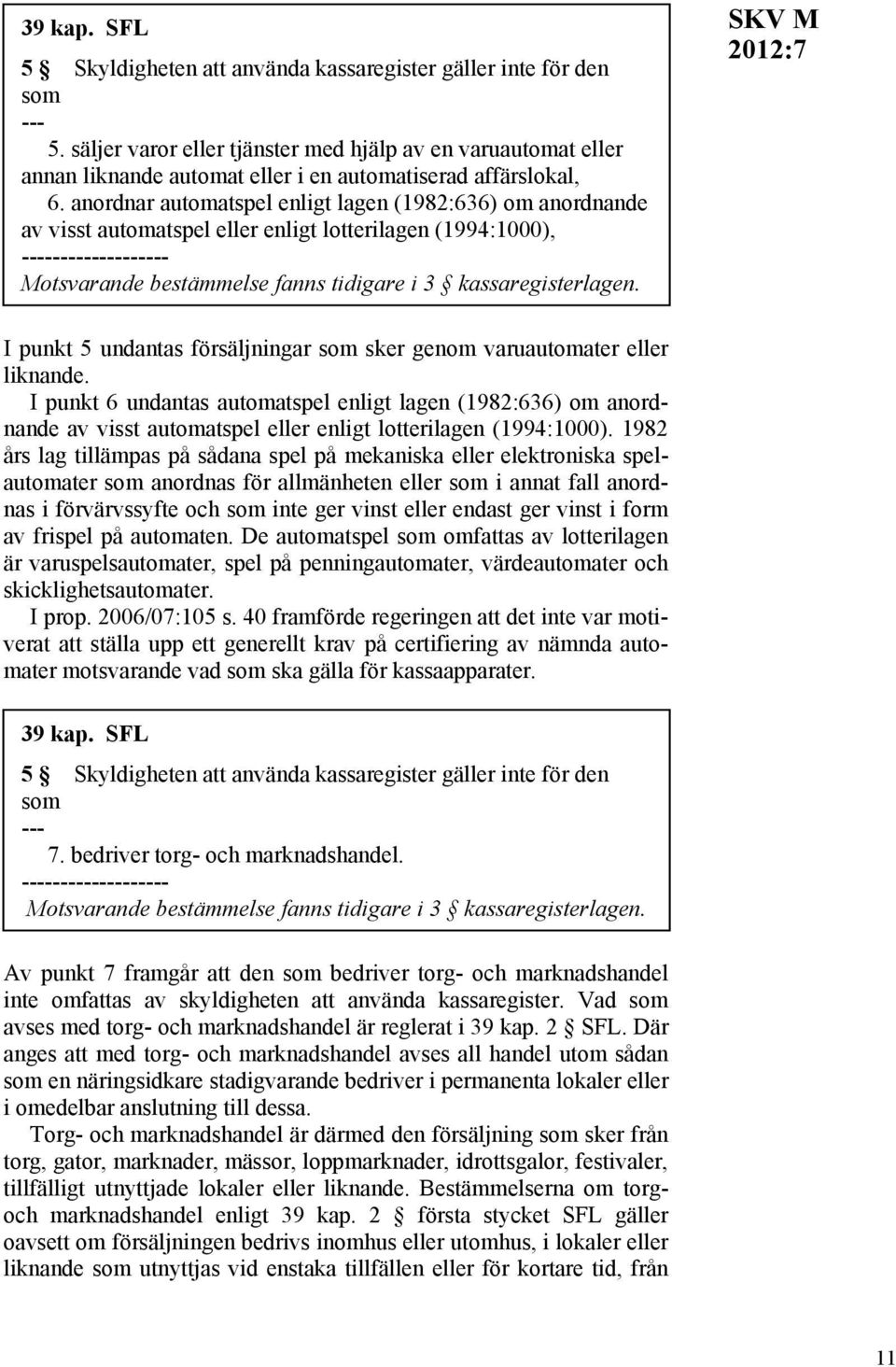 anordnar automatspel enligt lagen (1982:636) om anordnande av visst automatspel eller enligt lotterilagen (1994:1000), ------------------- Motsvarande bestämmelse fanns tidigare i 3