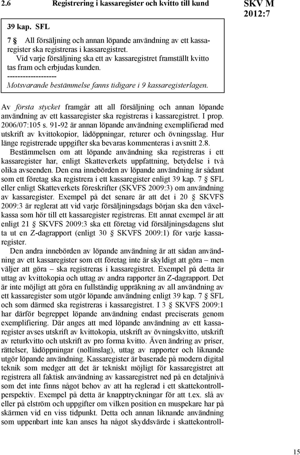 SKV M Av första stycket framgår att all försäljning och annan löpande användning av ett kassaregister ska registreras i kassaregistret. I prop. 2006/07:105 s.