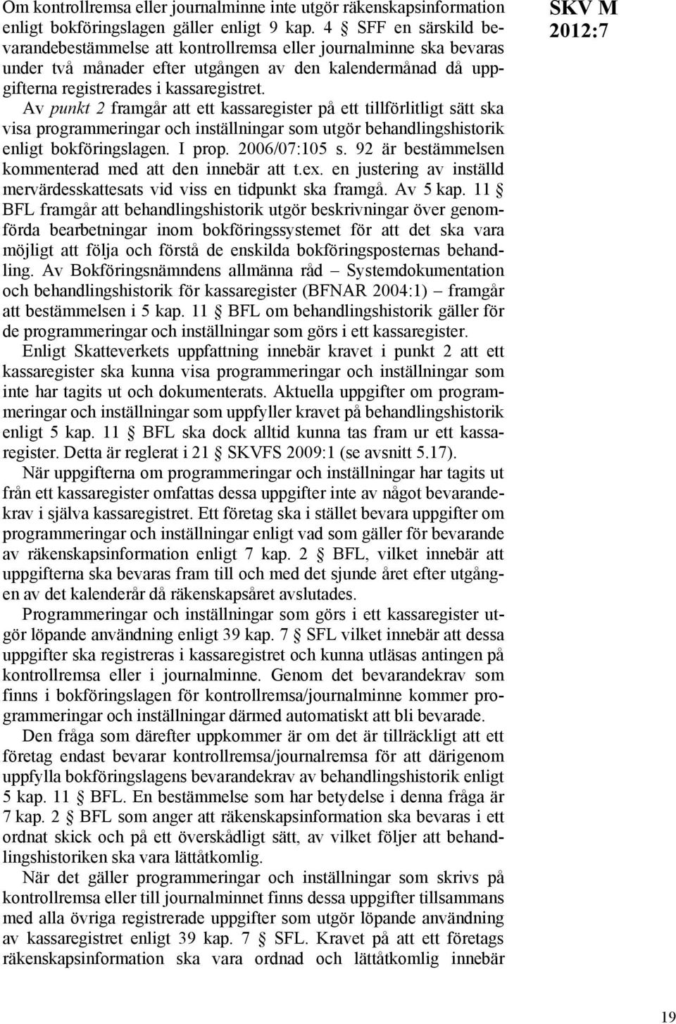 Av punkt 2 framgår att ett kassaregister på ett tillförlitligt sätt ska visa programmeringar och inställningar som utgör behandlingshistorik enligt bokföringslagen. I prop. 2006/07:105 s.