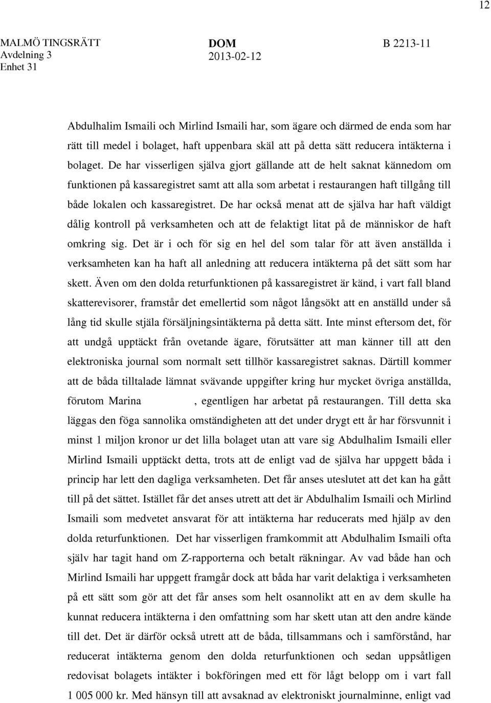 De har visserligen själva gjort gällande att de helt saknat kännedom om funktionen på kassaregistret samt att alla som arbetat i restaurangen haft tillgång till både lokalen och kassaregistret.