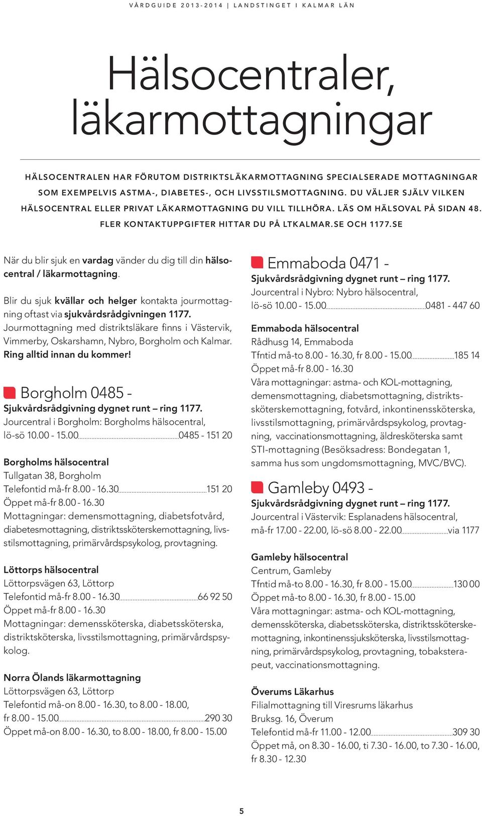 se När du blir sjuk en vardag vänder du dig till din hälsocentral / läkarmottagning. Blir du sjuk kvällar och helger kontakta jourmottagning oftast via sjukvårdsrådgivningen 1177.