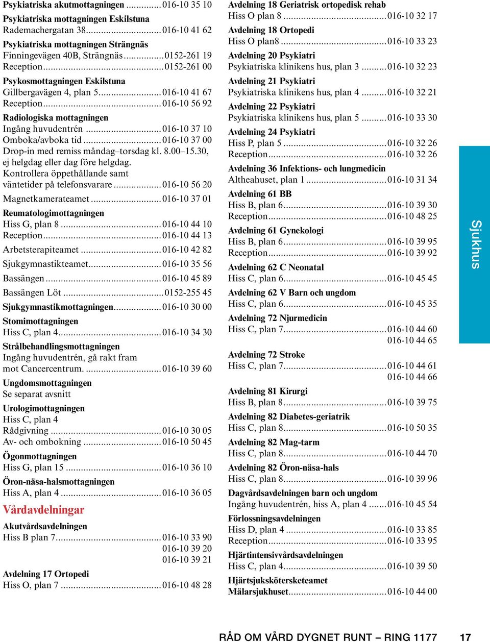 ..016-10 37 10 Omboka/avboka tid...016-10 37 00 Drop-in med remiss måndag torsdag kl. 8.00 15.30, ej helgdag eller dag före helgdag. Kontrollera öppethållande samt väntetider på telefonsvarare.