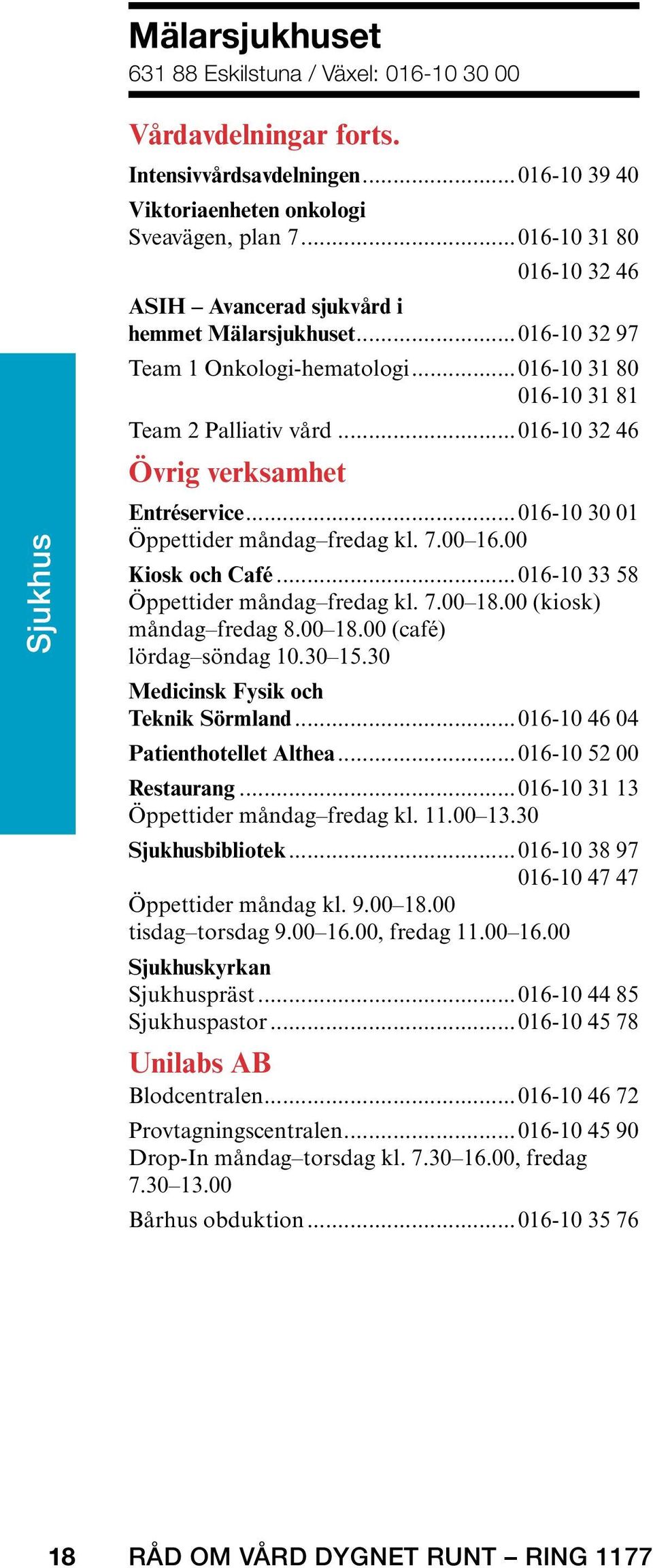 ..016-10 32 46 Övrig verksamhet Entréservice... 016-10 30 01 Öppettider måndag fredag kl. 7.00 16.00 Kiosk och Café... 016-10 33 58 Öppettider måndag fredag kl. 7.00 18.00 (kiosk) måndag fredag 8.