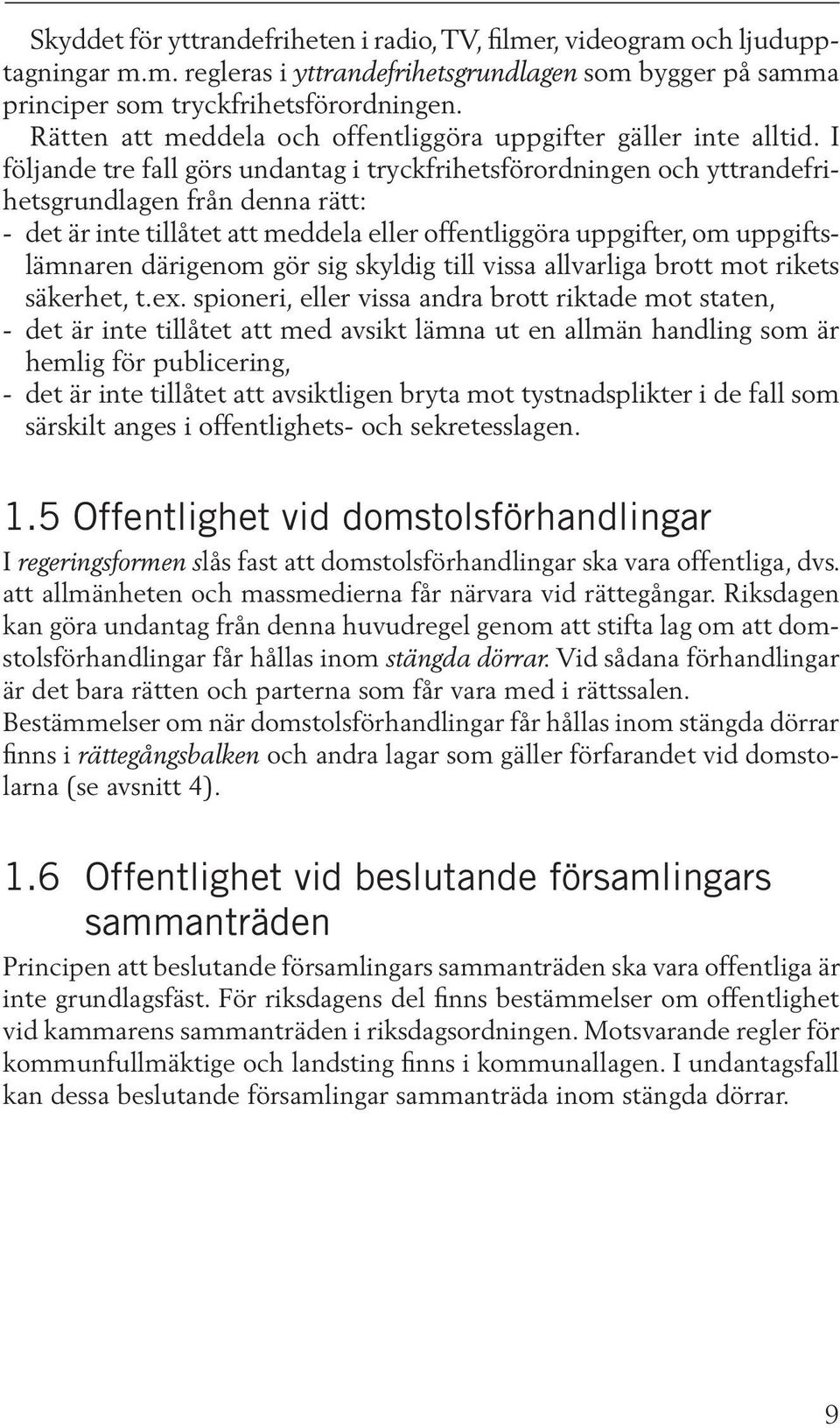 I följande tre fall görs undantag i tryckfrihets förordningen och yttrandefrihetsgrundlagen från denna rätt: - det är inte tillåtet att meddela eller offentliggöra uppgifter, om uppgiftslämnaren