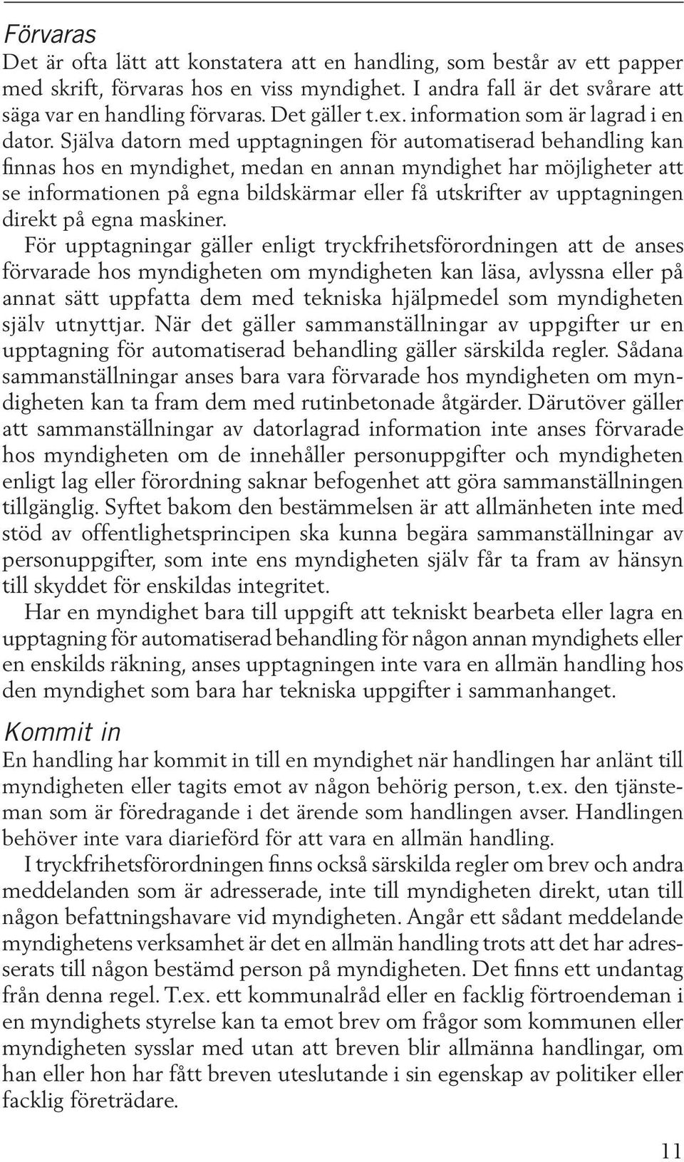 Själva datorn med upptagningen för automatiserad behandling kan finnas hos en myndighet, medan en annan myndighet har möjligheter att se informationen på egna bildskärmar eller få utskrifter av