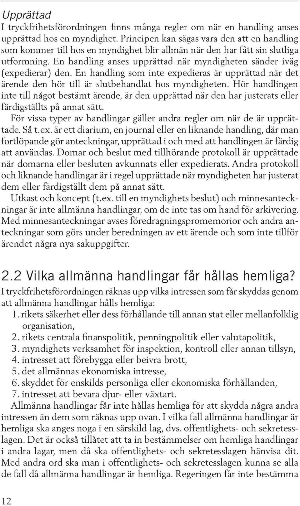 En handling anses upprättad när myndigheten sänder iväg (expedierar) den. En handling som inte expedieras är upprättad när det ärende den hör till är slutbehandlat hos myndigheten.