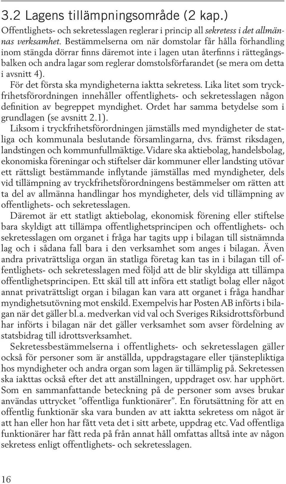 detta i avsnitt 4). För det första ska myndigheterna iaktta sekretess. Lika litet som tryckfrihetsförordningen innehåller offentlighets- och sekretesslagen någon definition av begreppet myndighet.