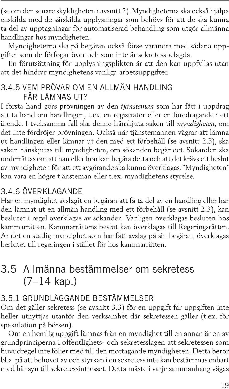 Myndigheterna ska på begäran också förse varandra med sådana uppgifter som de förfogar över och som inte är sekretessbelagda.