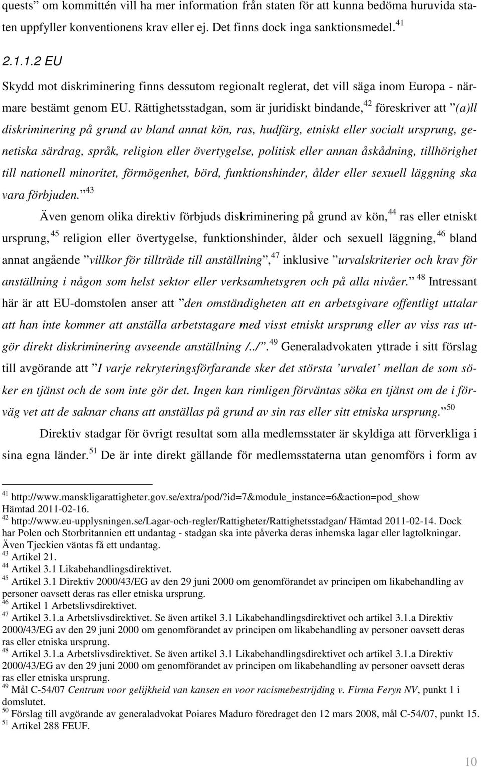 Rättighetsstadgan, som är juridiskt bindande, 42 föreskriver att (a)ll diskriminering på grund av bland annat kön, ras, hudfärg, etniskt eller socialt ursprung, genetiska särdrag, språk, religion