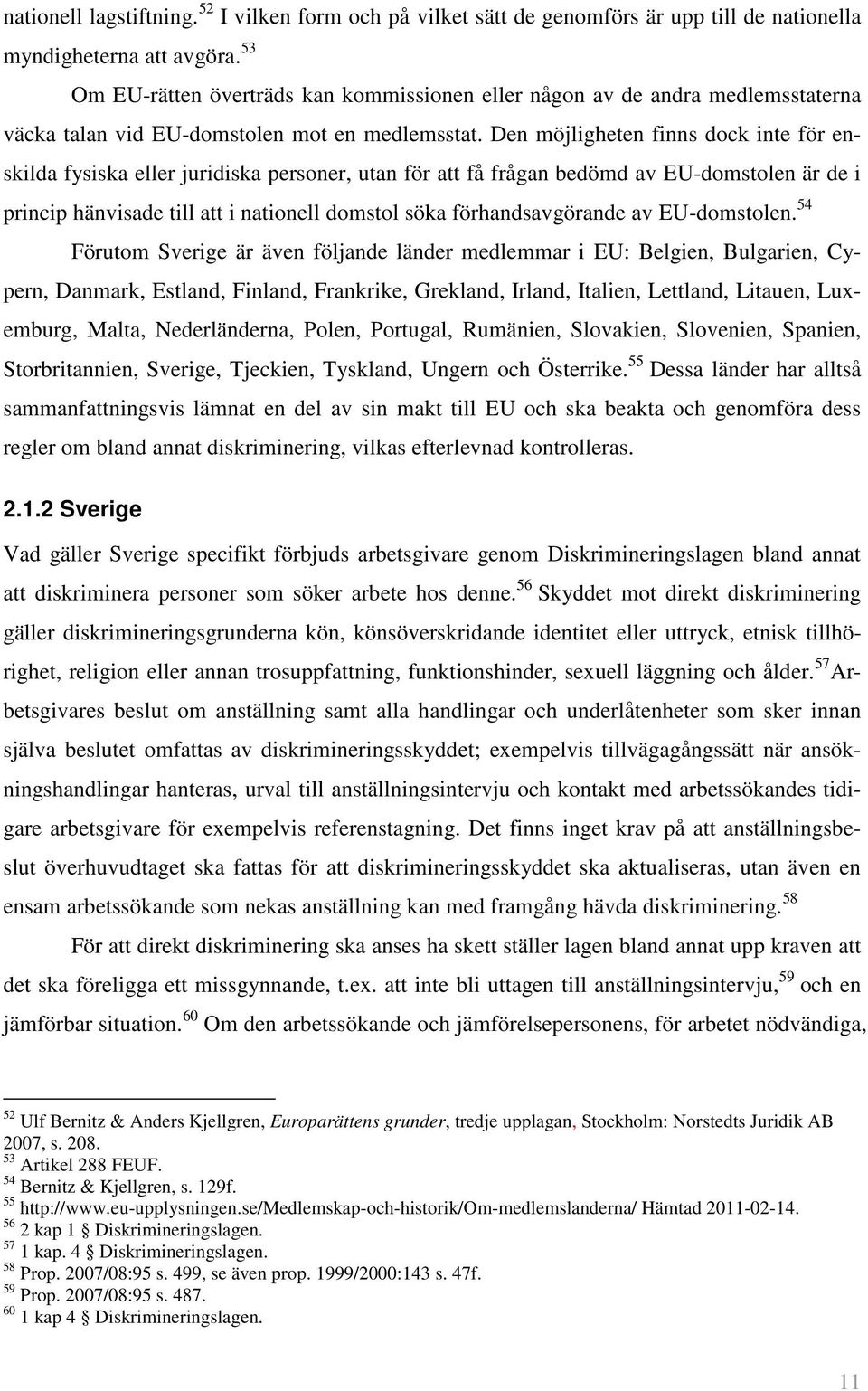 Den möjligheten finns dock inte för enskilda fysiska eller juridiska personer, utan för att få frågan bedömd av EU-domstolen är de i princip hänvisade till att i nationell domstol söka