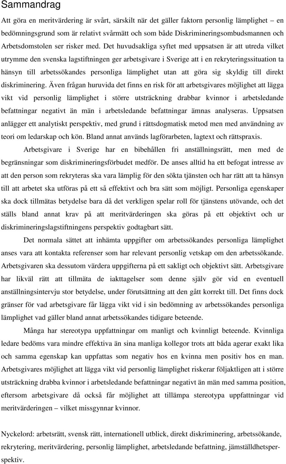 Det huvudsakliga syftet med uppsatsen är att utreda vilket utrymme den svenska lagstiftningen ger arbetsgivare i Sverige att i en rekryteringssituation ta hänsyn till arbetssökandes personliga