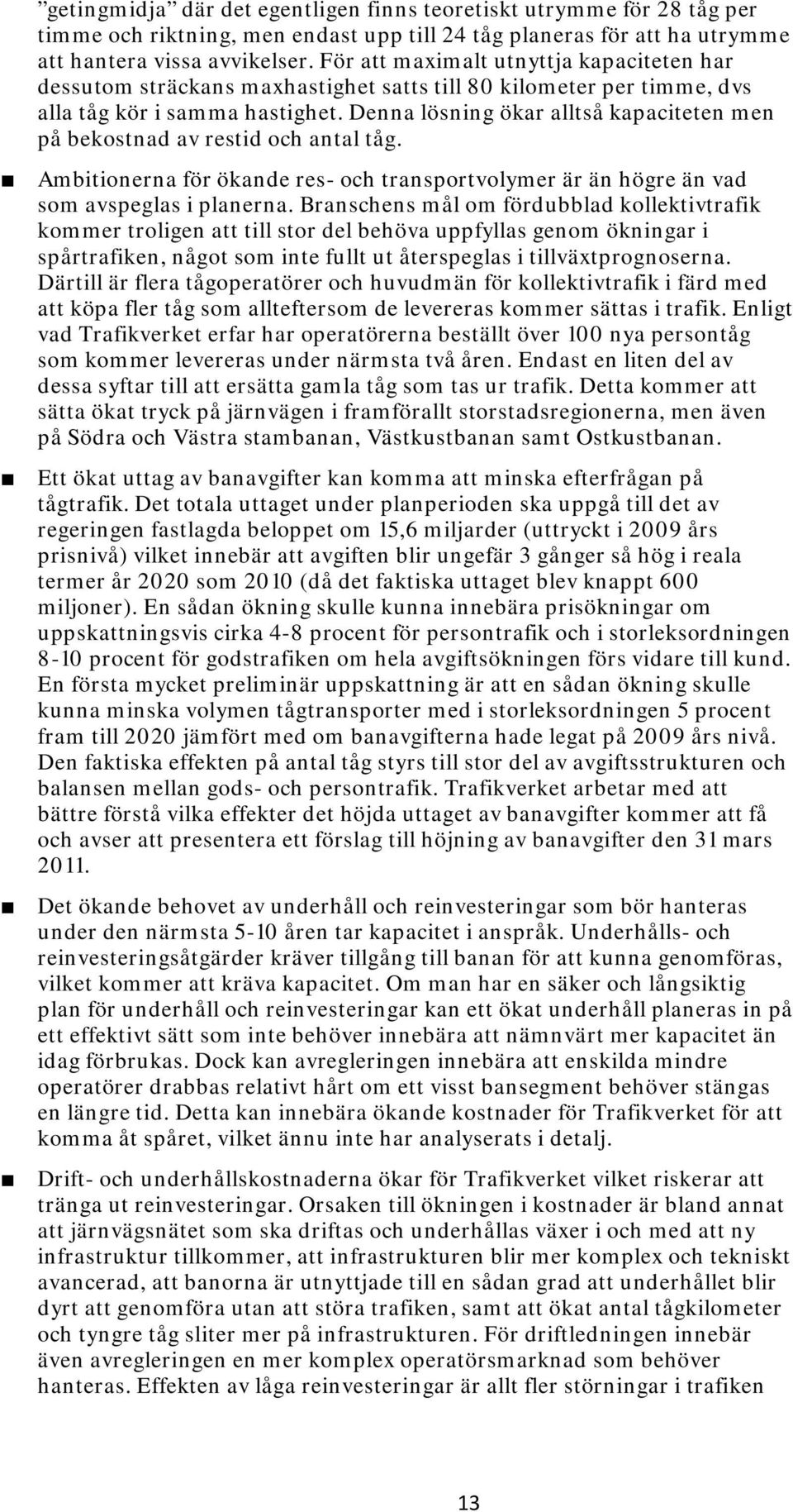 Denna lösning ökar alltså kapaciteten men på bekostnad av restid och antal tåg. Ambitionerna för ökande res- och transportvolymer är än högre än vad som avspeglas i planerna.