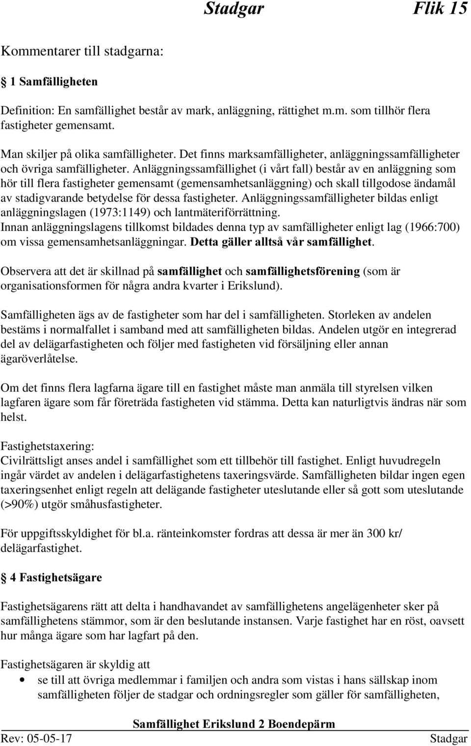 Anläggningssamfällighet (i vårt fall) består av en anläggning som hör till flera fastigheter gemensamt (gemensamhetsanläggning) och skall tillgodose ändamål av stadigvarande betydelse för dessa