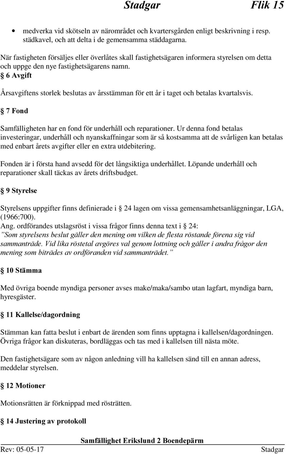 $YJLIW Årsavgiftens storlek beslutas av årsstämman för ett år i taget och betalas kvartalsvis. )RQG Samfälligheten har en fond för underhåll och reparationer.