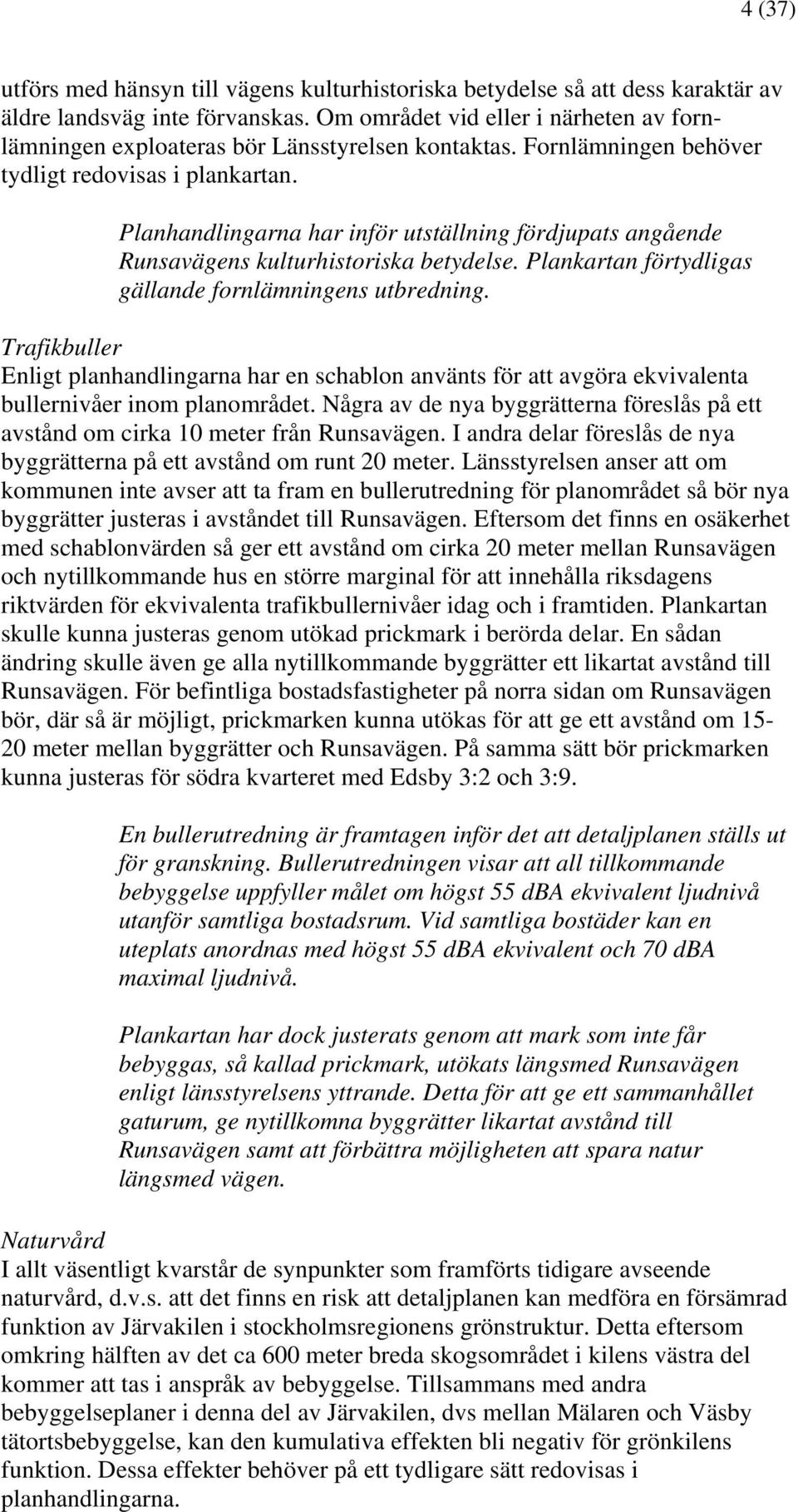 Planhandlingarna har inför utställning fördjupats angående Runsavägens kulturhistoriska betydelse. Plankartan förtydligas gällande fornlämningens utbredning.