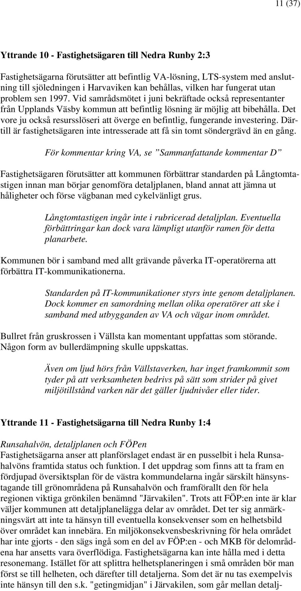 Det vore ju också resursslöseri att överge en befintlig, fungerande investering. Därtill är fastighetsägaren inte intresserade att få sin tomt söndergrävd än en gång.