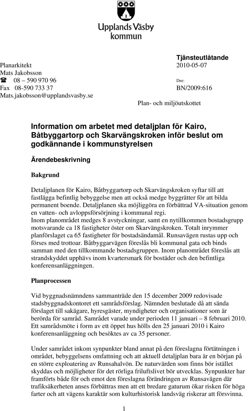 för Kairo, Båtbyggartorp och Skarvängskroken syftar till att fastlägga befintlig bebyggelse men att också medge byggrätter för att bilda permanent boende.