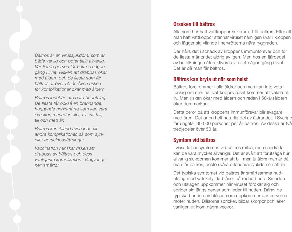 De flesta får också en brännande, huggande nervsmärta som kan vara i veckor, månader eller, i vissa fall, till och med år.