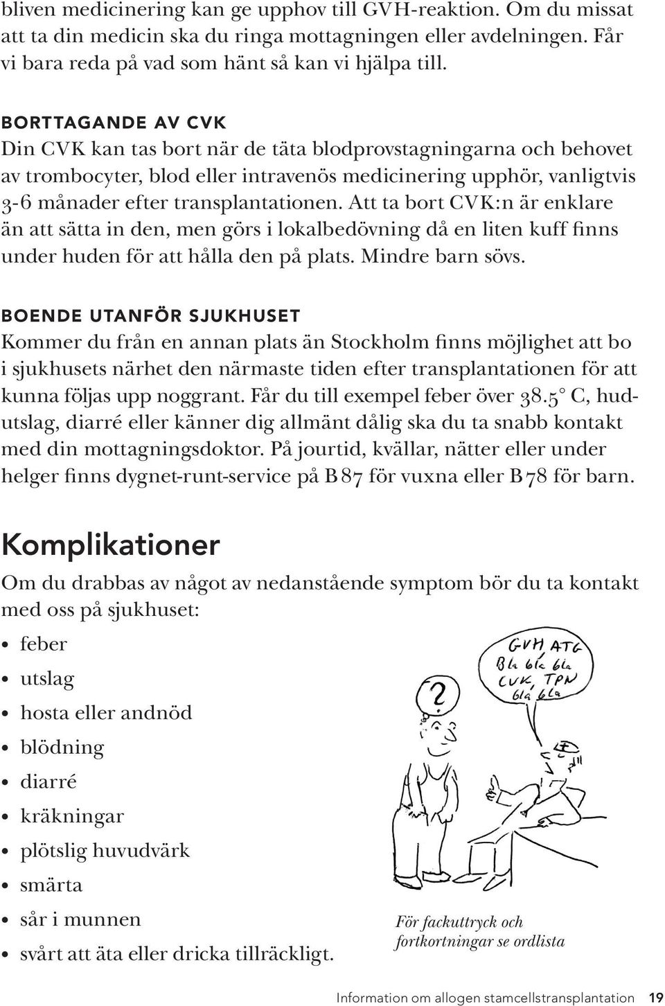 Att ta bort CVK:n är enklare än att sätta in den, men görs i lokalbedövning då en liten kuff finns under huden för att hålla den på plats. Mindre barn sövs.