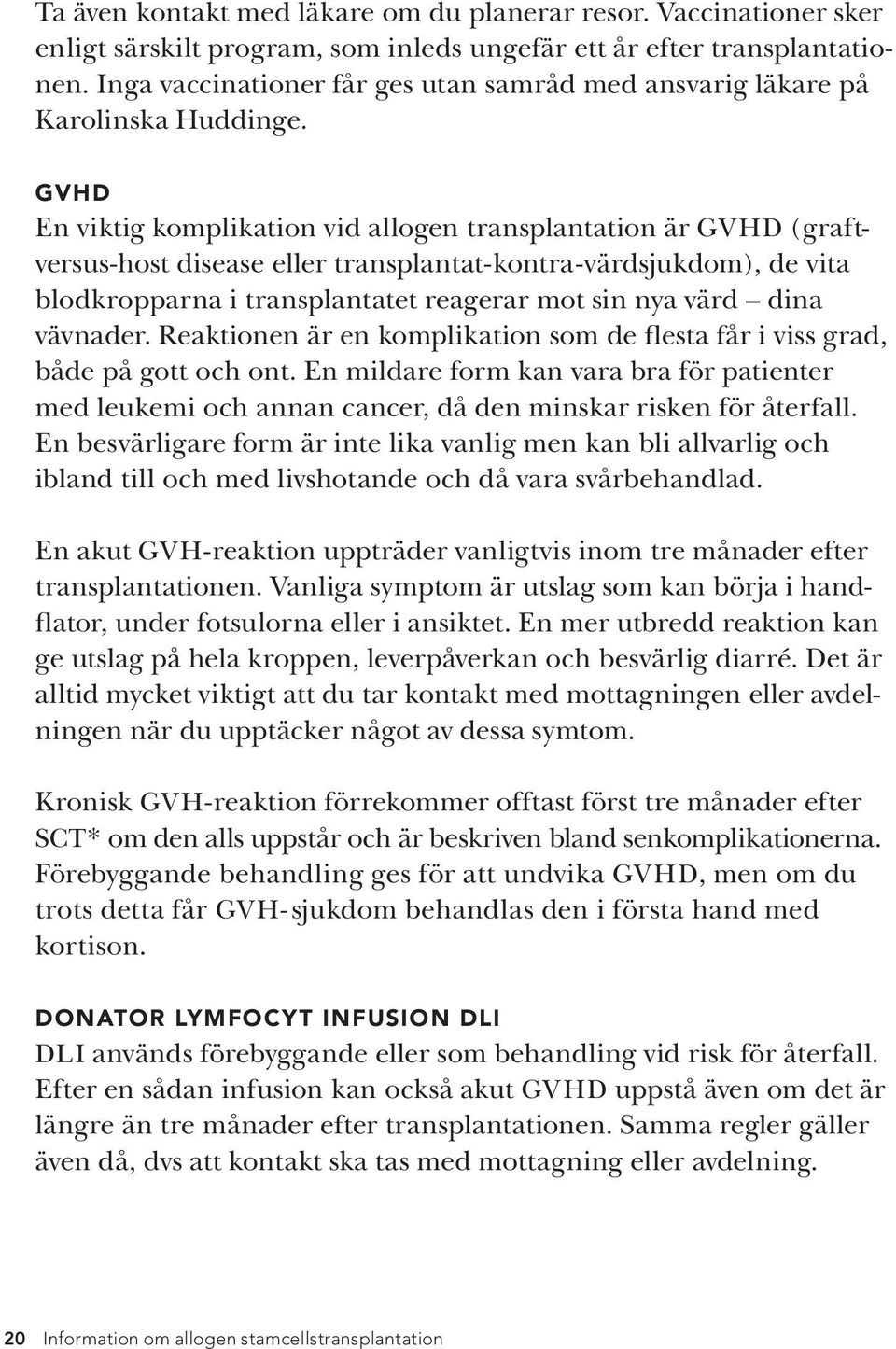 GVHD En viktig komplikation vid allogen transplantation är GVHD (graftversus-host disease eller transplantat-kontra-värdsjukdom), de vita blodkropparna i transplantatet reagerar mot sin nya värd dina