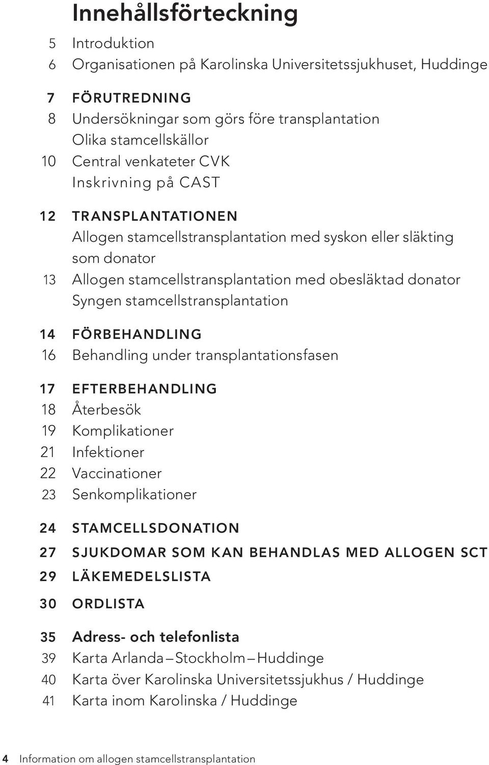 stamcellstransplantation 14 FÖRBEHANDLING 16 Behandling under transplantationsfasen 17 EFTERBEHANDLING 18 Återbesök 19 Komplikationer 21 Infektioner 22 Vaccinationer 23 Senkomplikationer 24