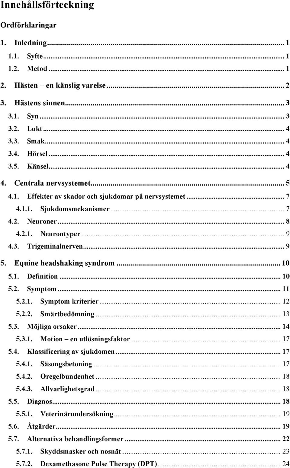 .. 9 5. Equine headshaking syndrom... 10 5.1. Definition... 10 5.2. Symptom... 11 5.2.1. Symptom kriterier... 12 5.2.2. Smärtbedömning... 13 5.3. Möjliga orsaker... 14 5.3.1. Motion en utlösningsfaktor.