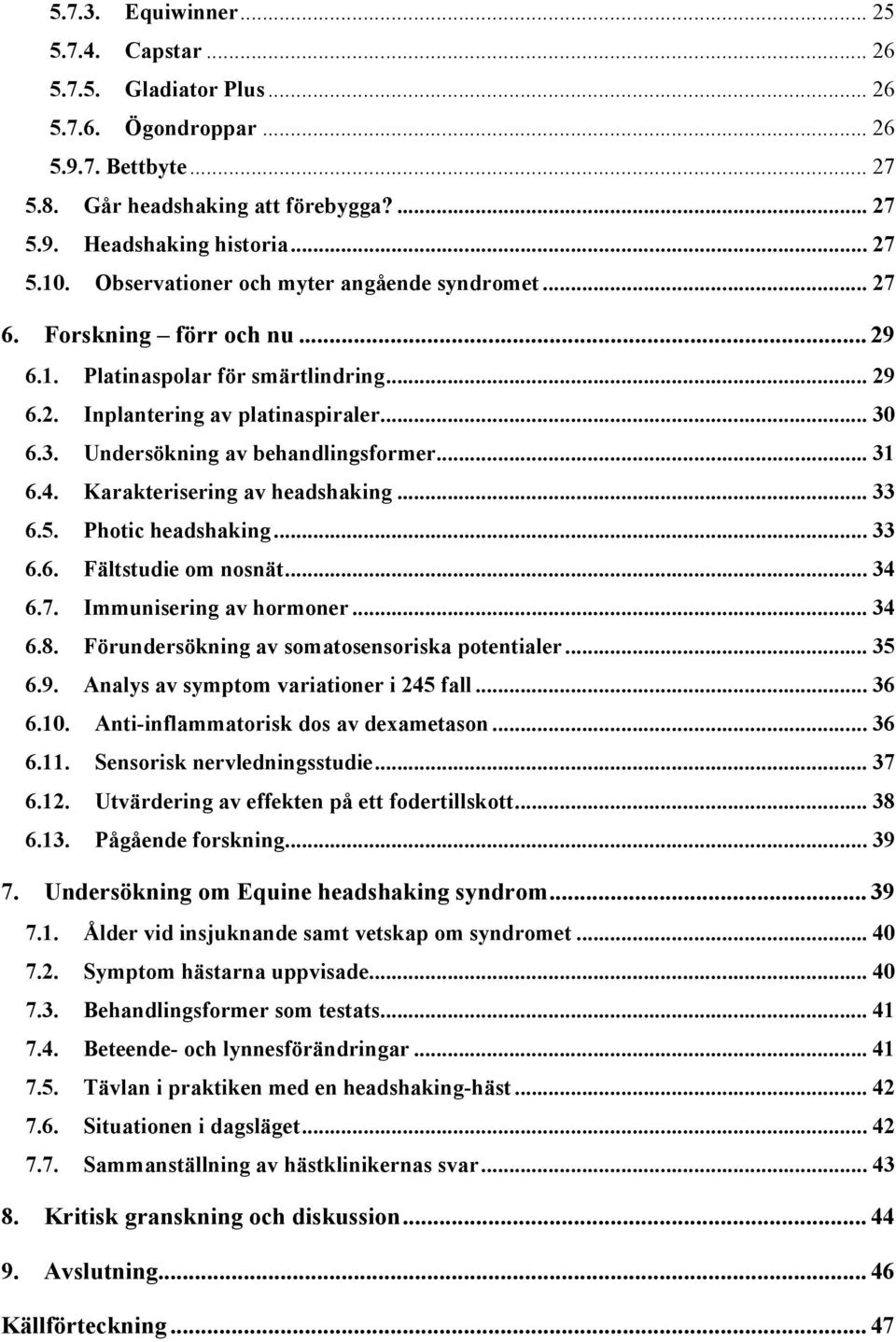 .. 31 6.4. Karakterisering av headshaking... 33 6.5. Photic headshaking... 33 6.6. Fältstudie om nosnät... 34 6.7. Immunisering av hormoner... 34 6.8. Förundersökning av somatosensoriska potentialer.