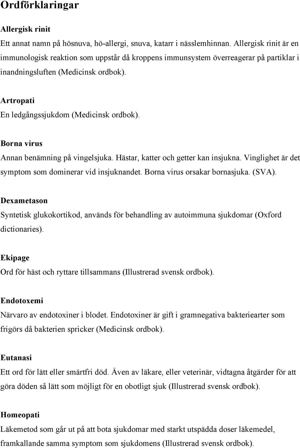 Borna virus Annan benämning på vingelsjuka. Hästar, katter och getter kan insjukna. Vinglighet är det symptom som dominerar vid insjuknandet. Borna virus orsakar bornasjuka. (SVA).