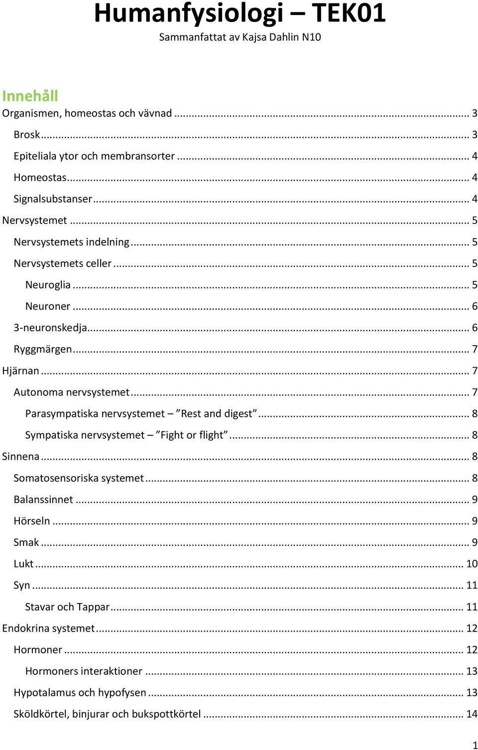 .. 7 Parasympatiska nervsystemet Rest and digest... 8 Sympatiska nervsystemet Fight or flight... 8 Sinnena... 8 Somatosensoriska systemet... 8 Balanssinnet... 9 Hörseln... 9 Smak.