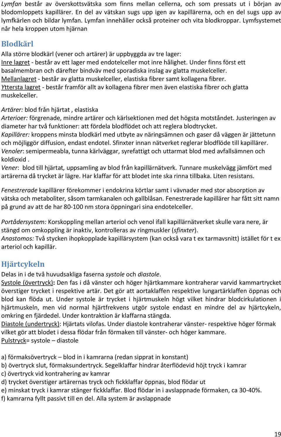 Lymfsystemet når hela kroppen utom hjärnan Blodkärl Alla större blodkärl (vener och artärer) är uppbyggda av tre lager: Inre lagret - består av ett lager med endotelceller mot inre hålighet.