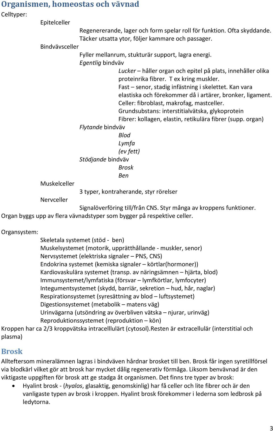 Fast senor, stadig infästning i skelettet. Kan vara elastiska och förekommer då i artärer, bronker, ligament. Celler: fibroblast, makrofag, mastceller.