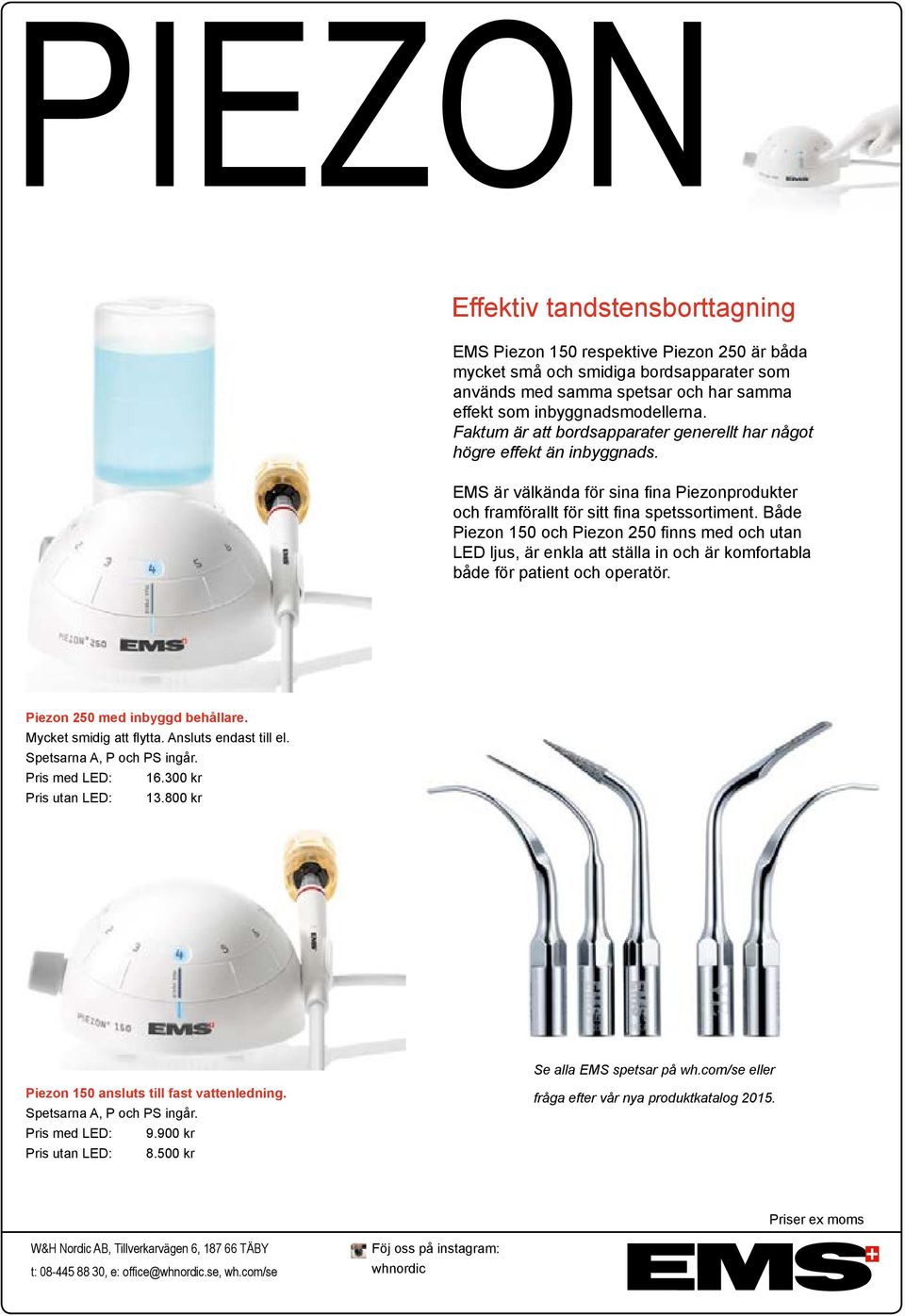 Både Piezon 150 och Piezon 250 finns med och utan LED ljus, är enkla att ställa in och är komfortabla både för patient och operatör. Piezon 250 med inbyggd behållare. Mycket smidig att flytta.