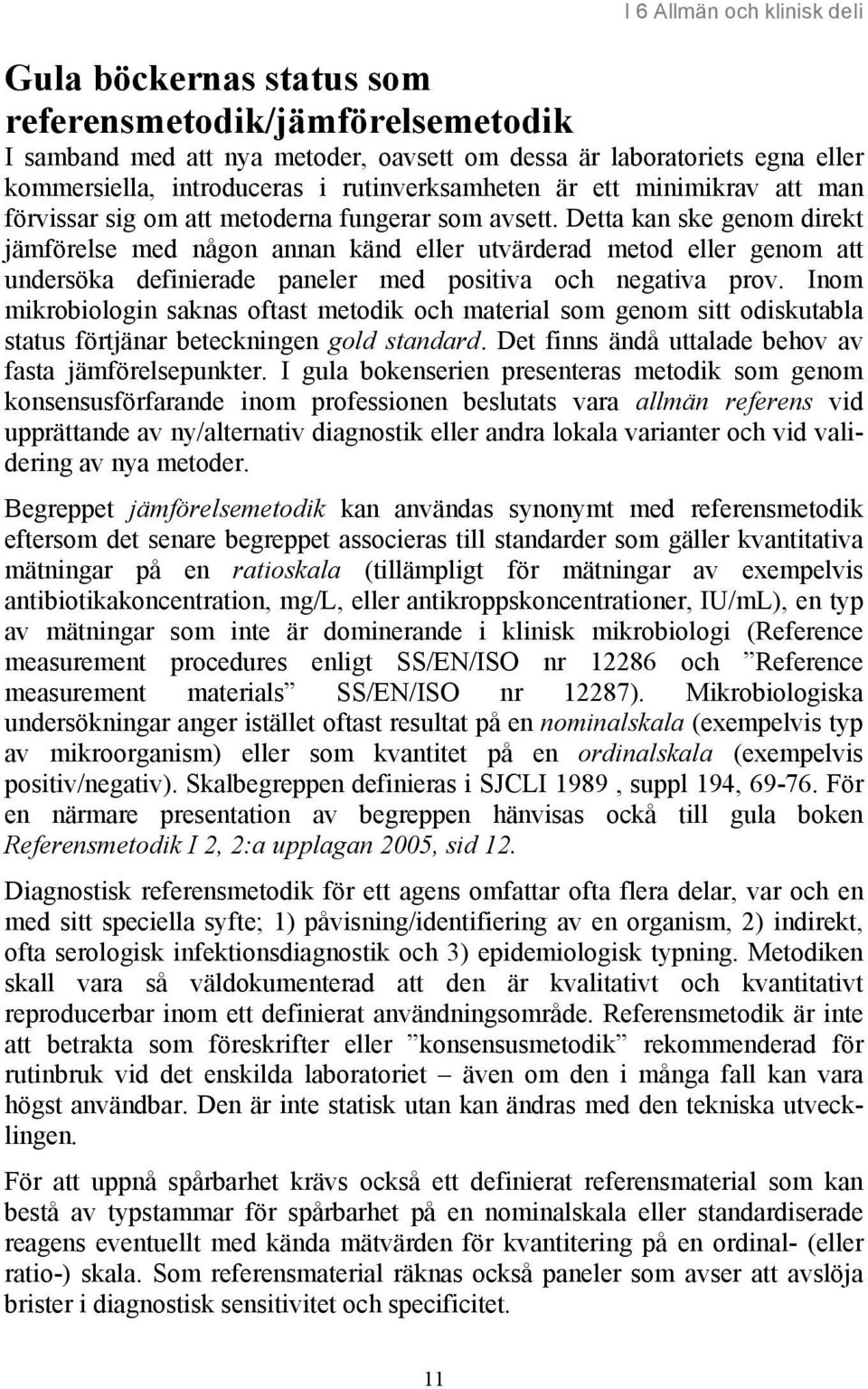 Detta kan ske genom direkt jämförelse med någon annan känd eller utvärderad metod eller genom att undersöka definierade paneler med positiva och negativa prov.