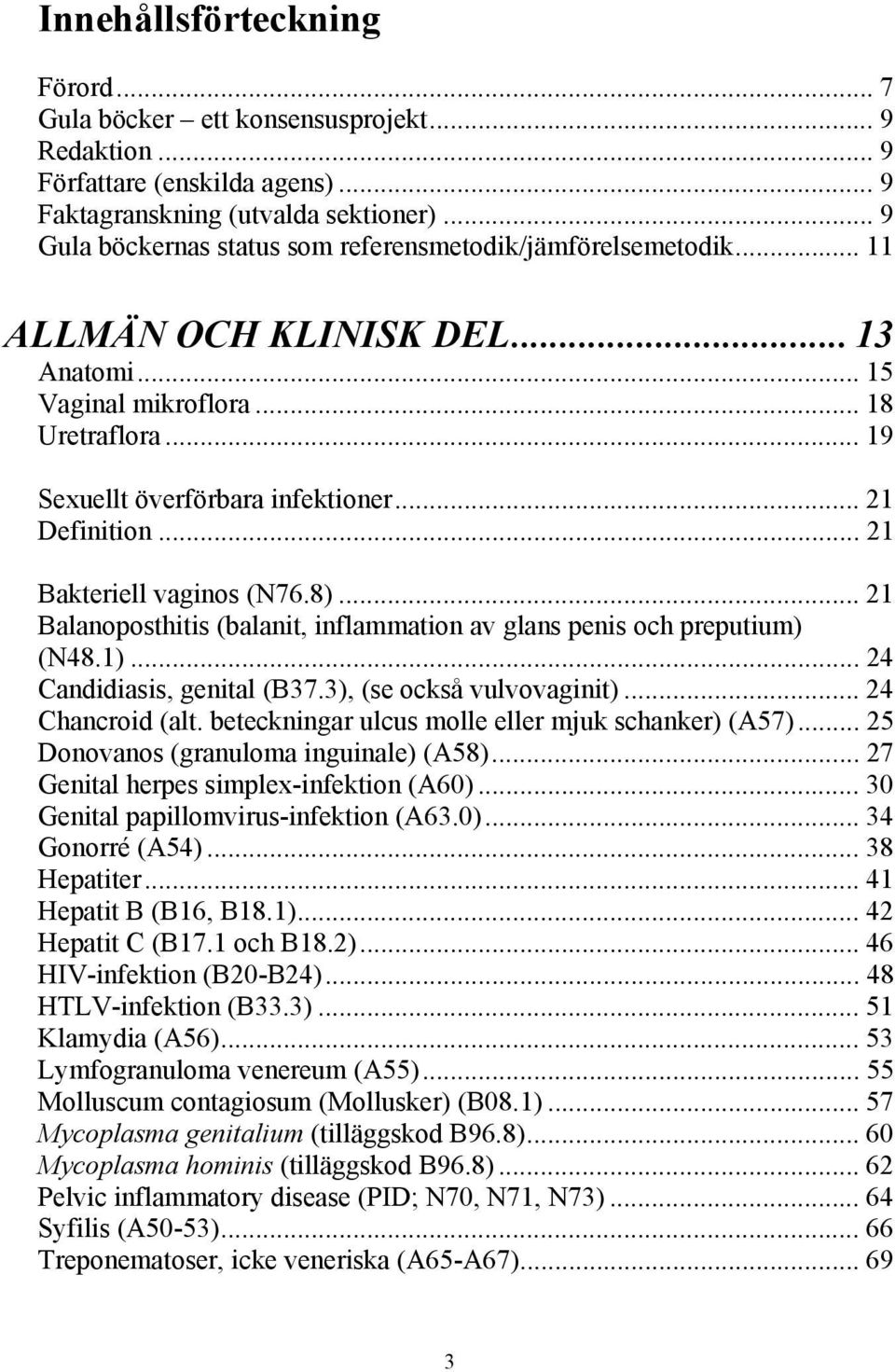 .. 21 Definition... 21 Bakteriell vaginos (N76.8)... 21 Balanoposthitis (balanit, inflammation av glans penis och preputium) (N48.1)... 24 Candidiasis, genital (B37.3), (se också vulvovaginit).