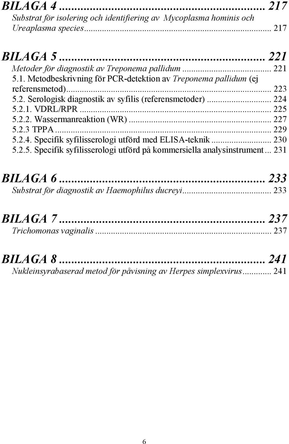 .. 230 5.2.5. Specifik syfilisserologi utförd på kommersiella analysinstrument... 231 BILAGA 6... 233 Substrat för diagnostik av Haemophilus ducreyi... 233 BILAGA 7.