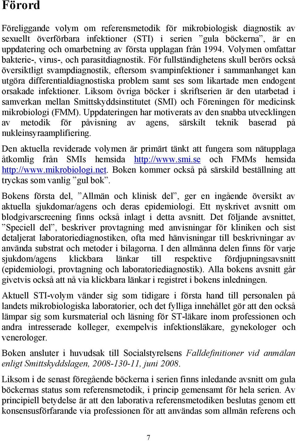 För fullständighetens skull berörs också översiktligt svampdiagnostik, eftersom svampinfektioner i sammanhanget kan utgöra differentialdiagnostiska problem samt ses som likartade men endogent