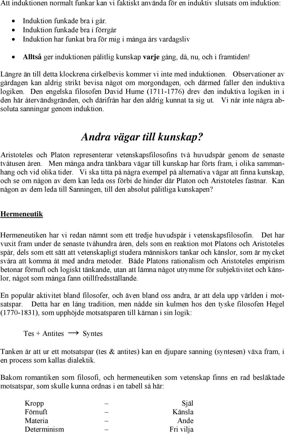 Längre än till detta klockrena cirkelbevis kommer vi inte med induktionen. Observationer av gårdagen kan aldrig strikt bevisa något om morgondagen, och därmed faller den induktiva logiken.