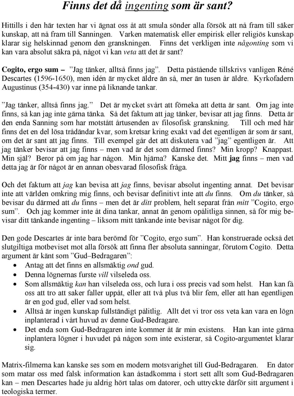 Finns det verkligen inte någonting som vi kan vara absolut säkra på, något vi kan veta att det är sant? Cogito, ergo sum Jag tänker, alltså finns jag.