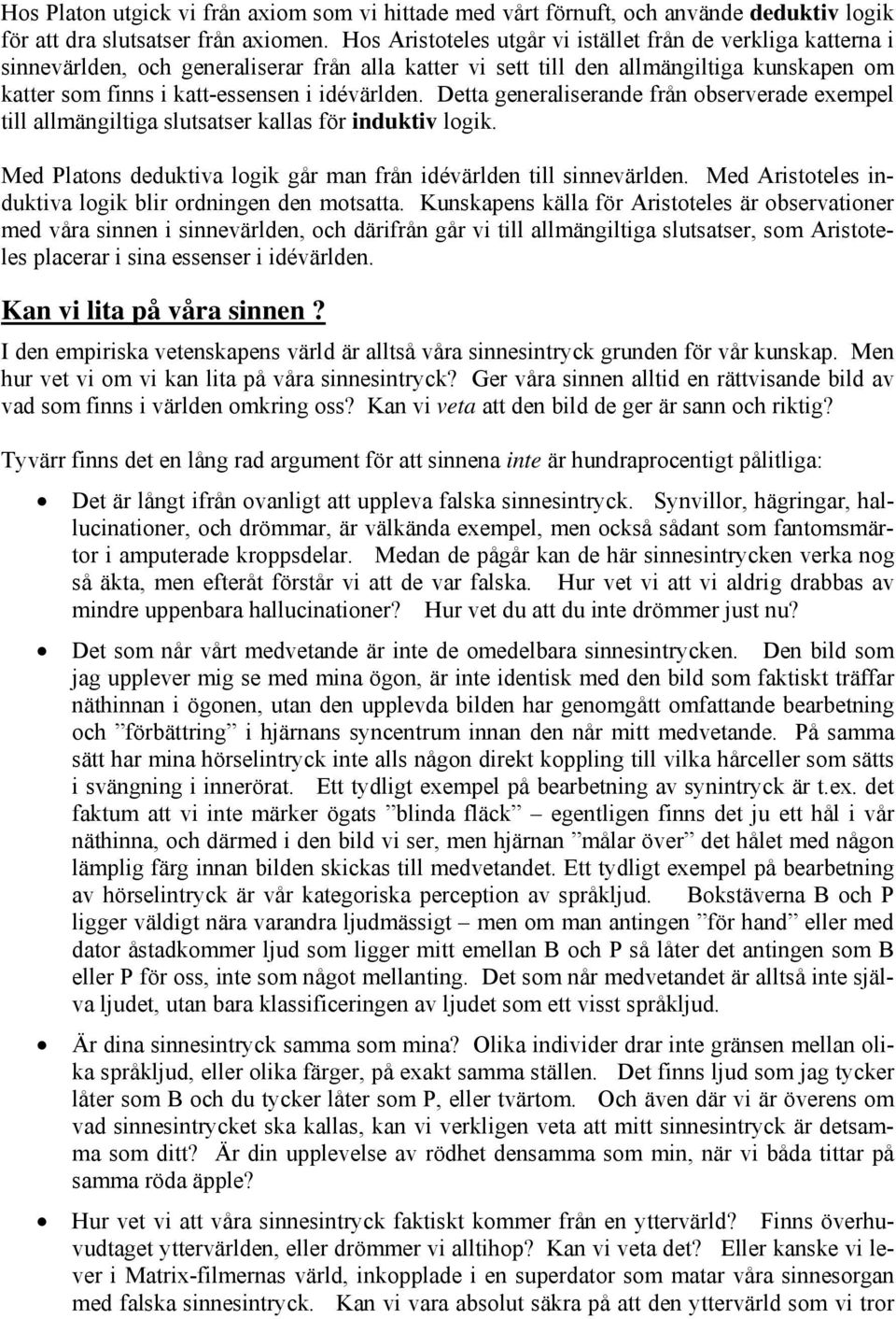 idévärlden. Detta generaliserande från observerade exempel till allmängiltiga slutsatser kallas för induktiv logik. Med Platons deduktiva logik går man från idévärlden till sinnevärlden.