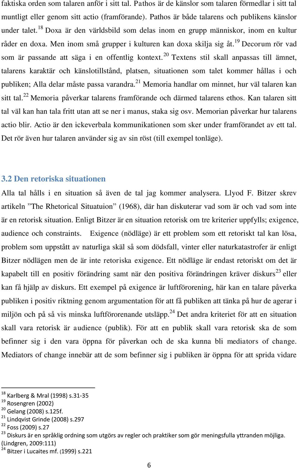 Men inom små grupper i kulturen kan doxa skilja sig åt. 19 Decorum rör vad som är passande att säga i en offentlig kontext.